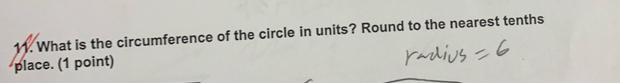 What is the circumference of the circle in units? Round to the nearest tenths 
place. (1 point)