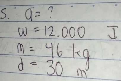 a= 7
w=12.000 I
m=46kg
d=30m