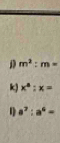 D m^2:m=
k) x^a:x=
n a^7:a^6=