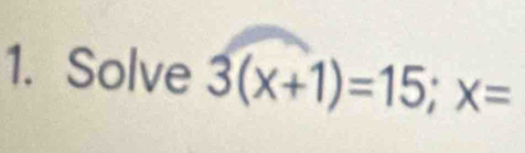 Solve 3(x+1)=15; x=