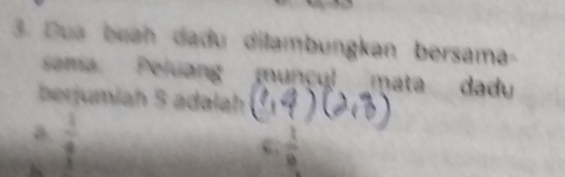 Dua beah dadu dilambungkan bersama-
soma Peluang muncul mata dadu
berjumiah S adalah
a.  1/4 
c.  1/8 
4