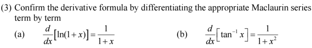 (3) Confirm the derivative formula by differentiating the appropriate Maclaurin series 
term by term 
(a)  d/dx [ln (1+x)]= 1/1+x  (b)  d/dx [tan^(-1)x]= 1/1+x^2 