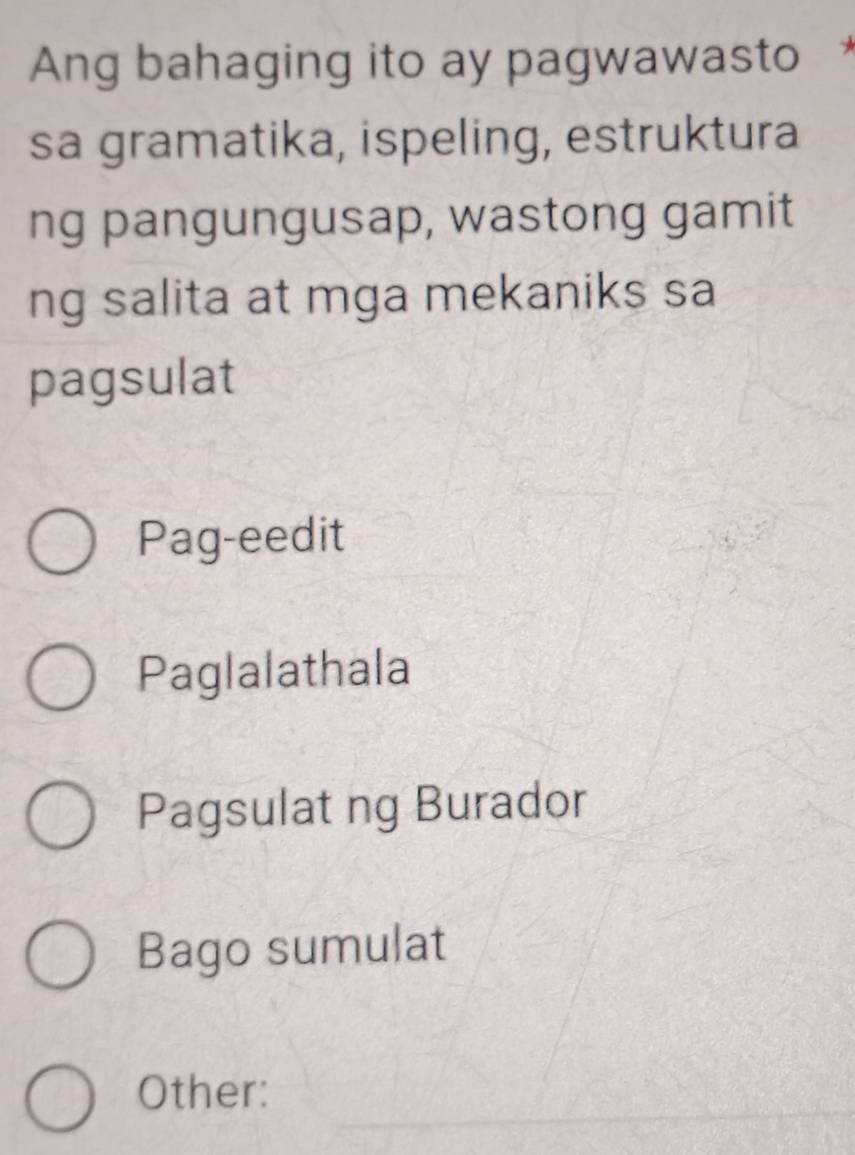 Ang bahaging ito ay pagwawasto 
sa gramatika, ispeling, estruktura
ng pangungusap, wastong gamit
ng salita at mga mekaniks sa
pagsulat
Pag-eedit
Paglalathala
Pagsulat ng Burador
Bago sumulat
Other: