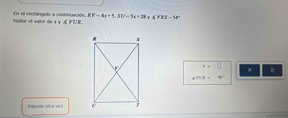 En el rectángulo a continuación, RV=4x+5, SU=5x+28 y ∠ VRS=54°. 
Hallar el valor de x y ∠ VUR.
x=□
× 5
∠ VUR=36°
Intente otra vez