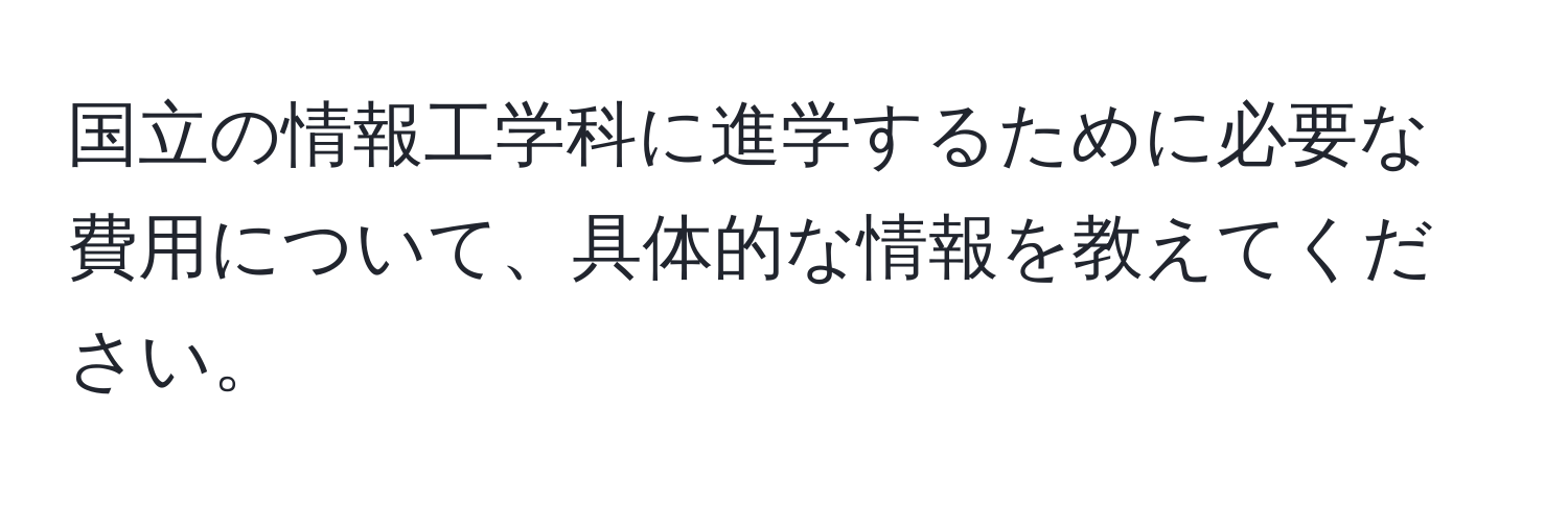 国立の情報工学科に進学するために必要な費用について、具体的な情報を教えてください。