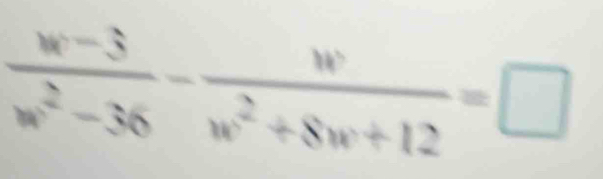  (w-3)/w^2-36 - w/w^2+8w+12 =□