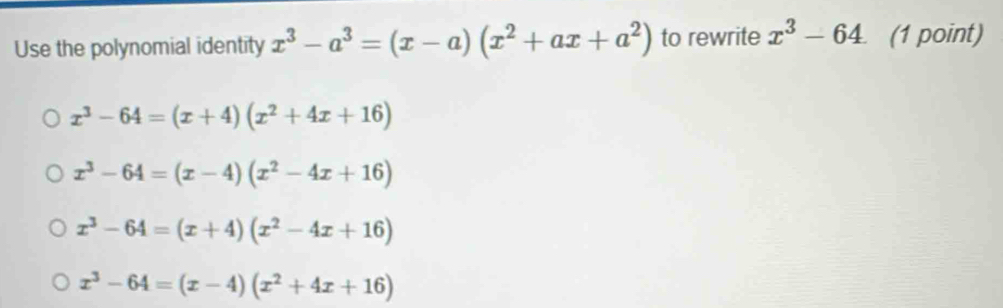 Use the polynomial identity x^3-a^3=(x-a)(x^2+ax+a^2) to rewrite x^3-64 (1 point)
x^3-64=(x+4)(x^2+4x+16)
x^3-64=(x-4)(x^2-4x+16)
x^3-64=(x+4)(x^2-4x+16)
x^3-64=(x-4)(x^2+4x+16)