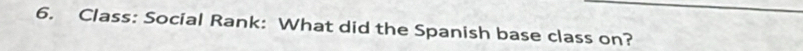 Class: Social Rank: What did the Spanish base class on?