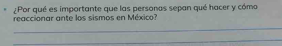 ¿Por qué es importante que las personas sepan qué hacer y cómo 
reaccionar ante los sismos en México? 
_ 
_