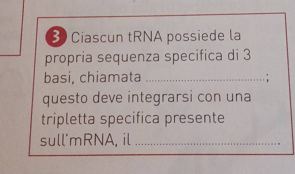 Ciascun tRNA possiede la 
propria sequenza specifica di 3
basi, chiamata_ 
questo deve integrarsi con una 
tripletta specifica presente 
sull'mRNA, il_