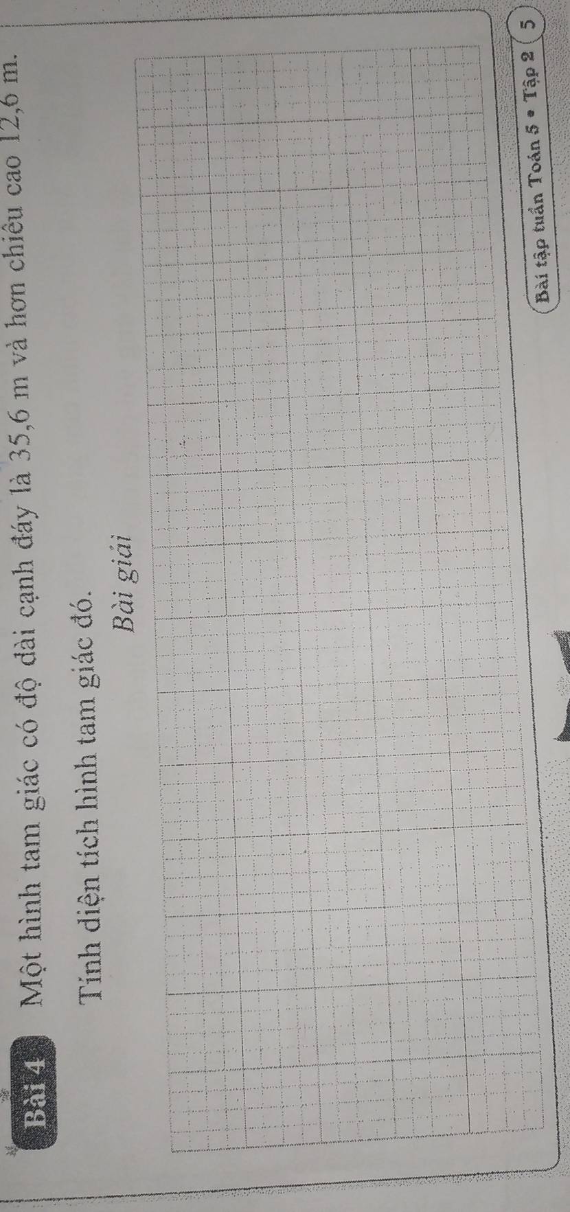 Một hình tam giác có độ dài cạnh đáy là 35, 6 m và hơn chiêu cao 12,6 m. 
Tính diện tích hình tam giác đó. 
Bài giải 
Bài tập tuần Toán 5· Tap2 5
