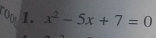 00 1. x^2-5x+7=0