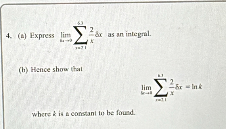 Express limlimits _hto 0sumlimits _(xto _1)^1 2/x dx as an integral. 
(b) Hence show that
limlimits _hto 0sumlimits _(x=1)^(omega) 2/x dx=ln k
where k is a constant to be found.