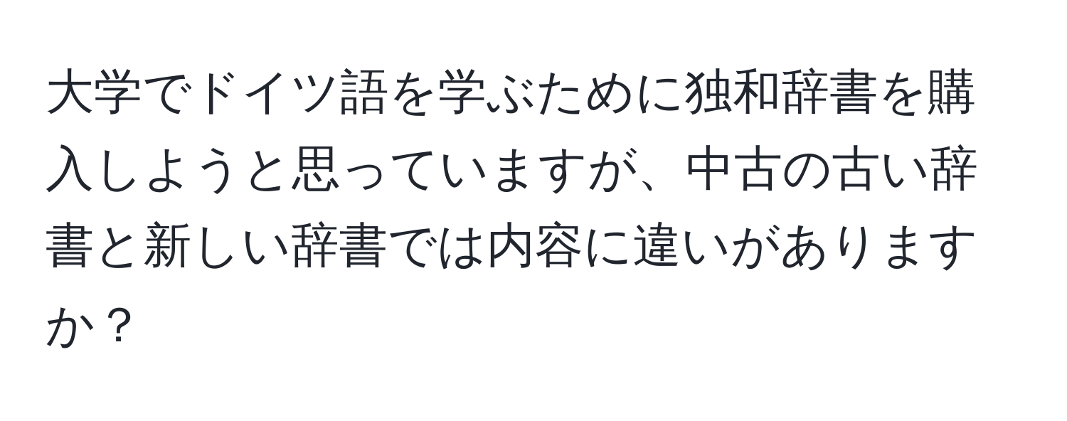 大学でドイツ語を学ぶために独和辞書を購入しようと思っていますが、中古の古い辞書と新しい辞書では内容に違いがありますか？