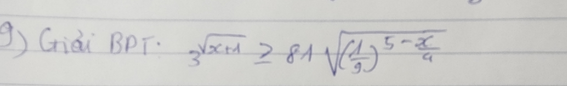 Giài BPT. 3^(sqrt(x+1))≥slant 81sqrt((frac 1)9)^5- x/9 