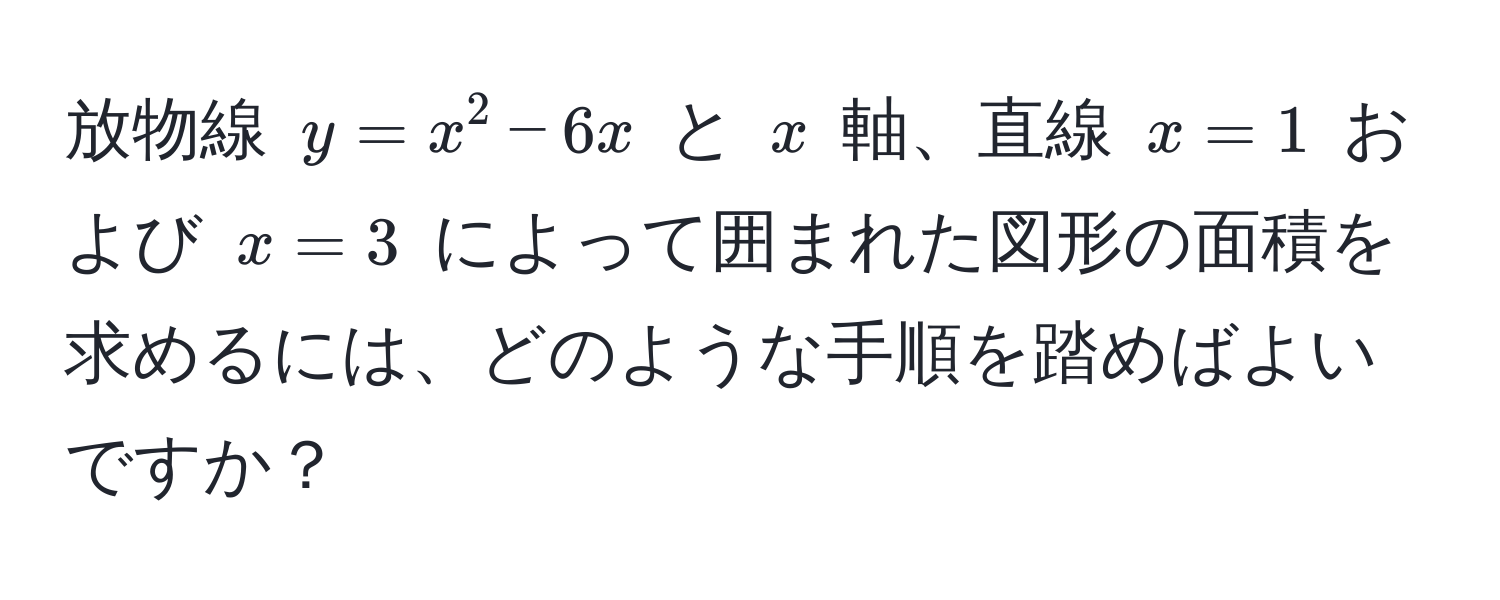 放物線 $y = x^2 - 6x$ と $x$ 軸、直線 $x = 1$ および $x = 3$ によって囲まれた図形の面積を求めるには、どのような手順を踏めばよいですか？