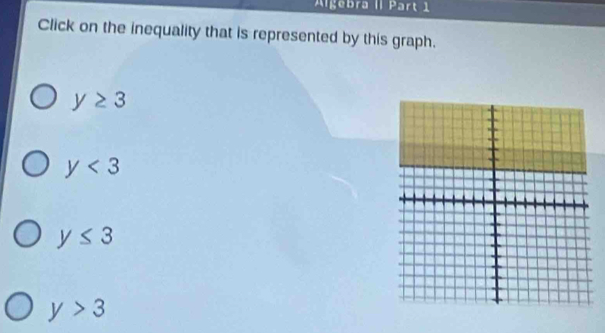 Álgebra II Part 1
Click on the inequality that is represented by this graph.
y≥ 3
y<3</tex>
y≤ 3
y>3