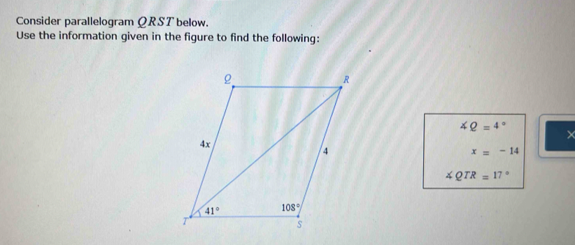 Consider parallelogram QRST below.
Use the information given in the figure to find the following:
∠ Q=4°
×
x=-14
∠ QTR=17°