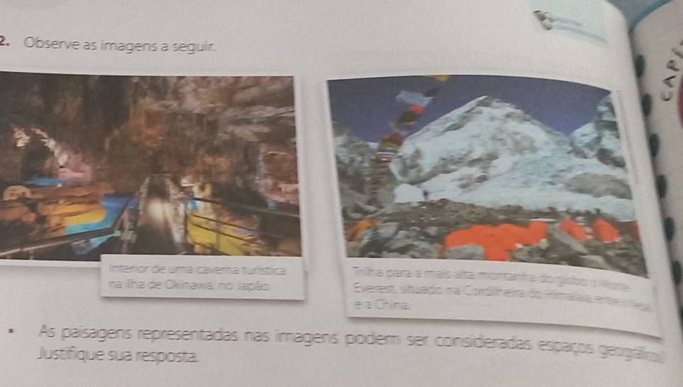 Observe as imagens a seguir. 
Interior de uma cavera turísticaTrilha para a mais alta montarha do giobe s Note 
na lha de Okinawa, no Japão 
Everest, situado na Cordlheira do Himalaia entíe lea 
é a China. 
As paísagens representadas nas imagens podem ser consideradas espaços geogafos 
Justifique sua resposta.