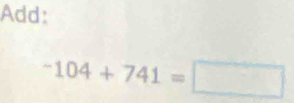 Add:
-104+741=□