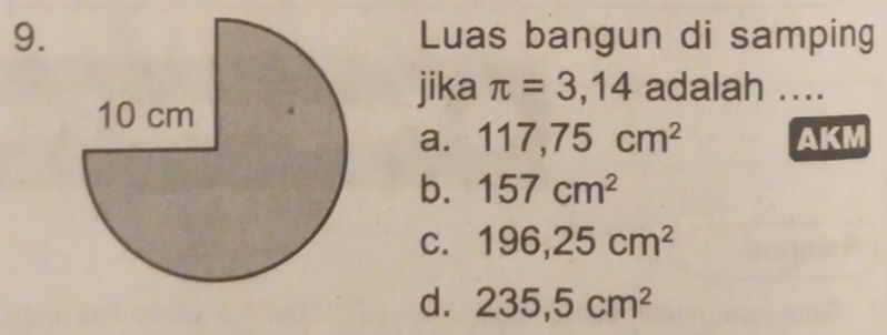 Luas bangun di samping
jika π =3,14 adalah ....
a. 117, 75cm^2 AKM
b. 157cm^2
C. 196, 25cm^2
d. 235, 5cm^2