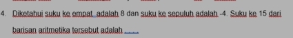 Diketahui suku ke empat adalah 8 dan suku ke sepuluh adalah 4. Suku ke 15 dari 
barisan aritmetika tersebut adalah_