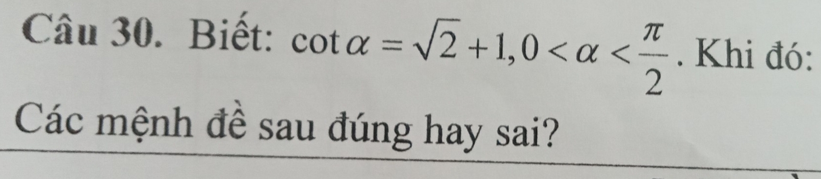 Biết: cot alpha =sqrt(2)+1, 0 . Khi đó: 
Các mệnh đề sau đúng hay sai?