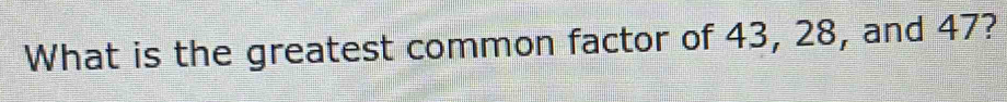 What is the greatest common factor of 43, 28, and 47?