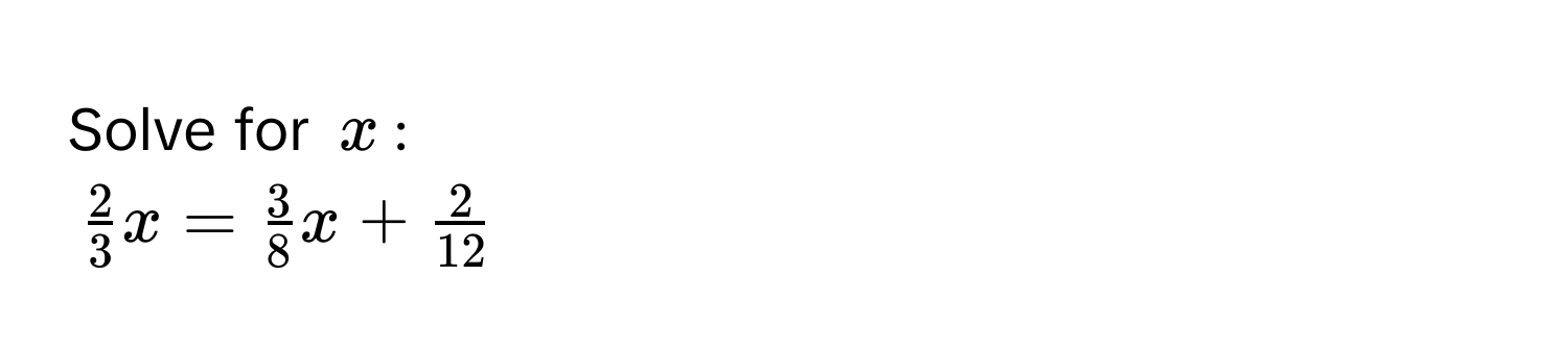 Solve for $x$ :
$ 2/3 x =  3/8 x +  2/12 $