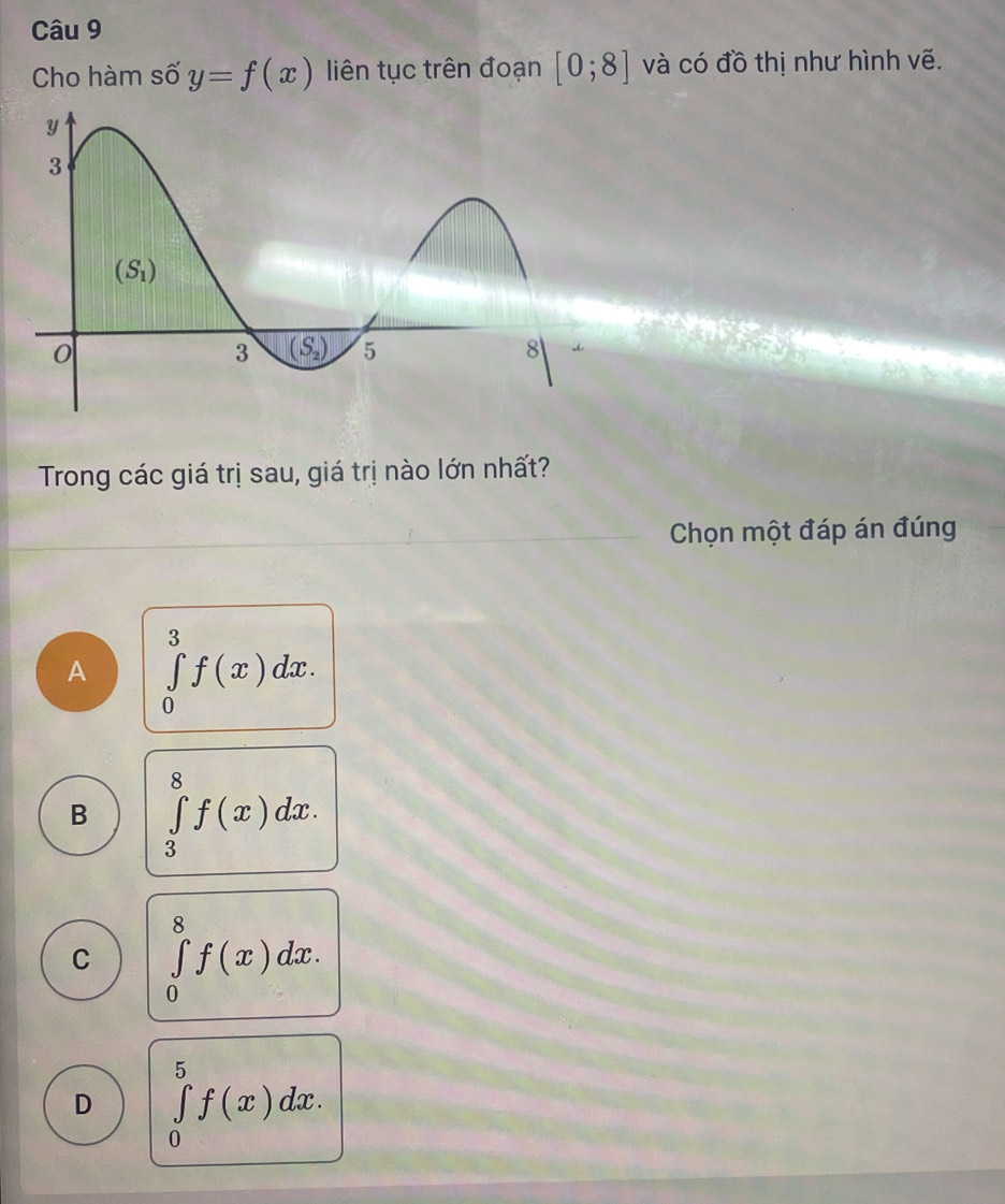 Cho hàm số y=f(x) liên tục trên đoạn [0;8] và có đồ thị như hình vẽ.
Trong các giá trị sau, giá trị nào lớn nhất?
Chọn một đáp án đúng
A ∈tlimits _0^3f(x)dx.
B ∈tlimits _3^8f(x)dx.
C ∈tlimits _0^8f(x)dx.
D ∈tlimits _0^5f(x)dx.