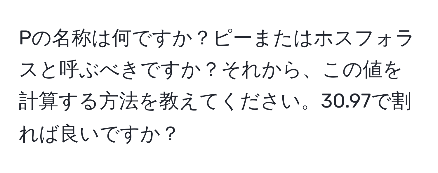 Pの名称は何ですか？ピーまたはホスフォラスと呼ぶべきですか？それから、この値を計算する方法を教えてください。30.97で割れば良いですか？