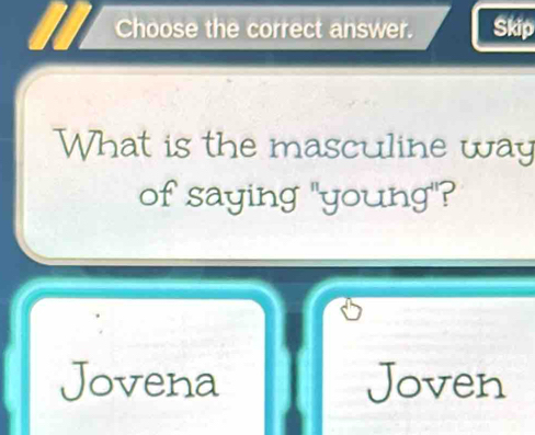 Choose the correct answer. Skip
What is the masculine way
of saying "young"?
Jovena Joven