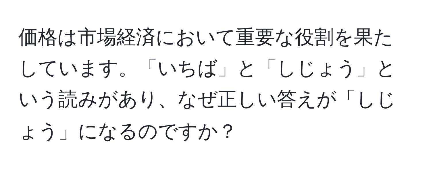 価格は市場経済において重要な役割を果たしています。「いちば」と「しじょう」という読みがあり、なぜ正しい答えが「しじょう」になるのですか？