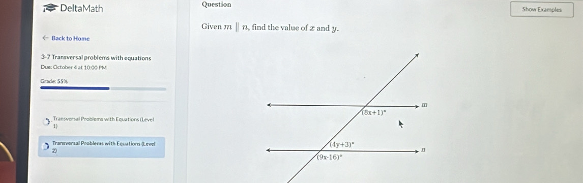 Question
DeltaMath Show Examples
Given mbeginvmatrix endvmatrix n , find the value of x and y.
Back to Home
3-7 Transversal problems with equations
Due: October 4 at 10:00 PM
Grade: 55%
Transversal Problems with Equations (Level
1
Transversal Problems with Equations (Level 
2)