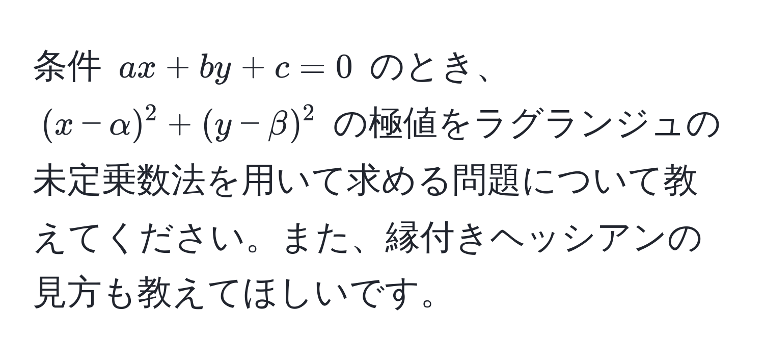 条件 $ax + by + c = 0$ のとき、$(x - alpha)^2 + (y - beta)^2$ の極値をラグランジュの未定乗数法を用いて求める問題について教えてください。また、縁付きヘッシアンの見方も教えてほしいです。