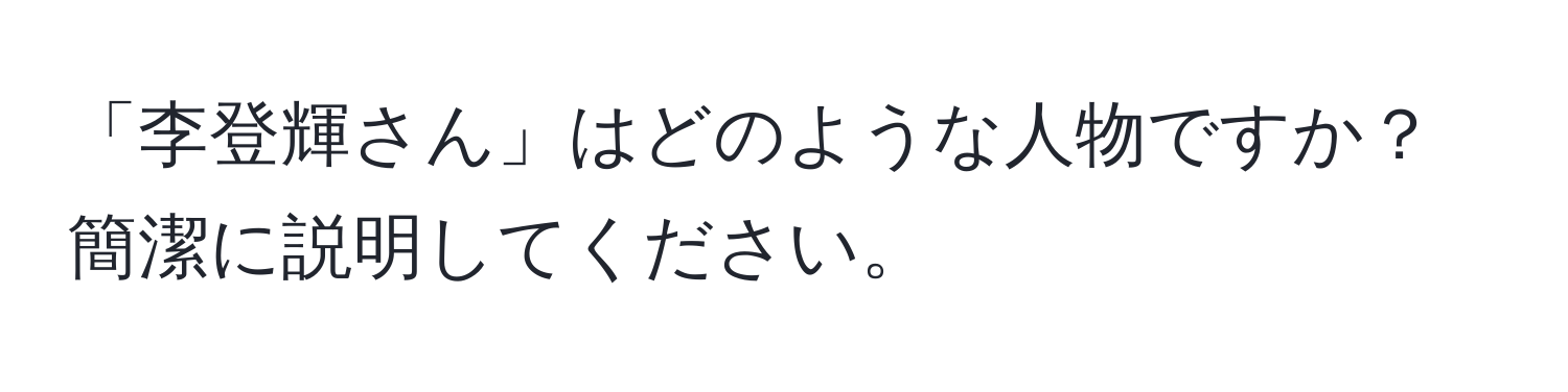 「李登輝さん」はどのような人物ですか？簡潔に説明してください。