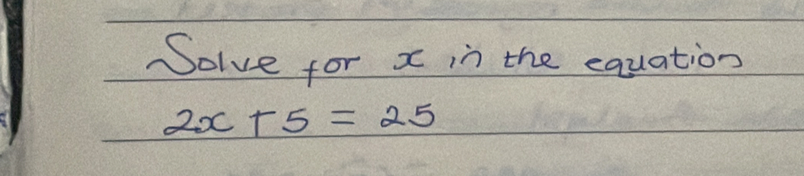 Solve for x in the equation
2x+5=25