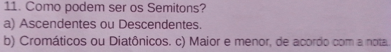 Como podem ser os Semitons?
a) Ascendentes ou Descendentes.
b) Cromáticos ou Diatônicos. c) Maior e menor, de acordo com a nota.