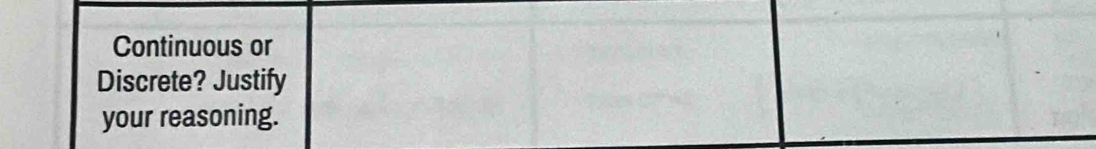 Continuous or 
Discrete? Justify 
your reasoning.