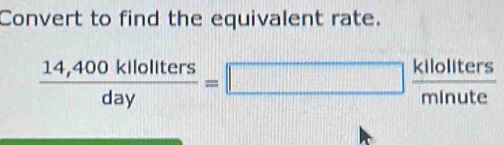 Convert to find the equivalent rate.
 (14,400kllollters)/day =□  kllollters/minute 