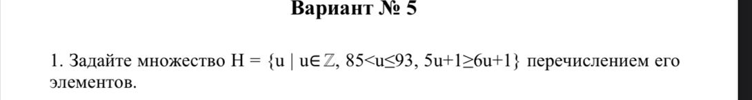 Baриант № 5 
1. Задайτе множество H= u|u∈ Z, 85 перечислением его 
Элементов.