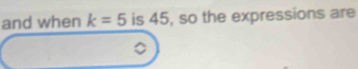 and when k=5 is 45, so the expressions are