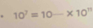 10^7=10-* 10^(11)