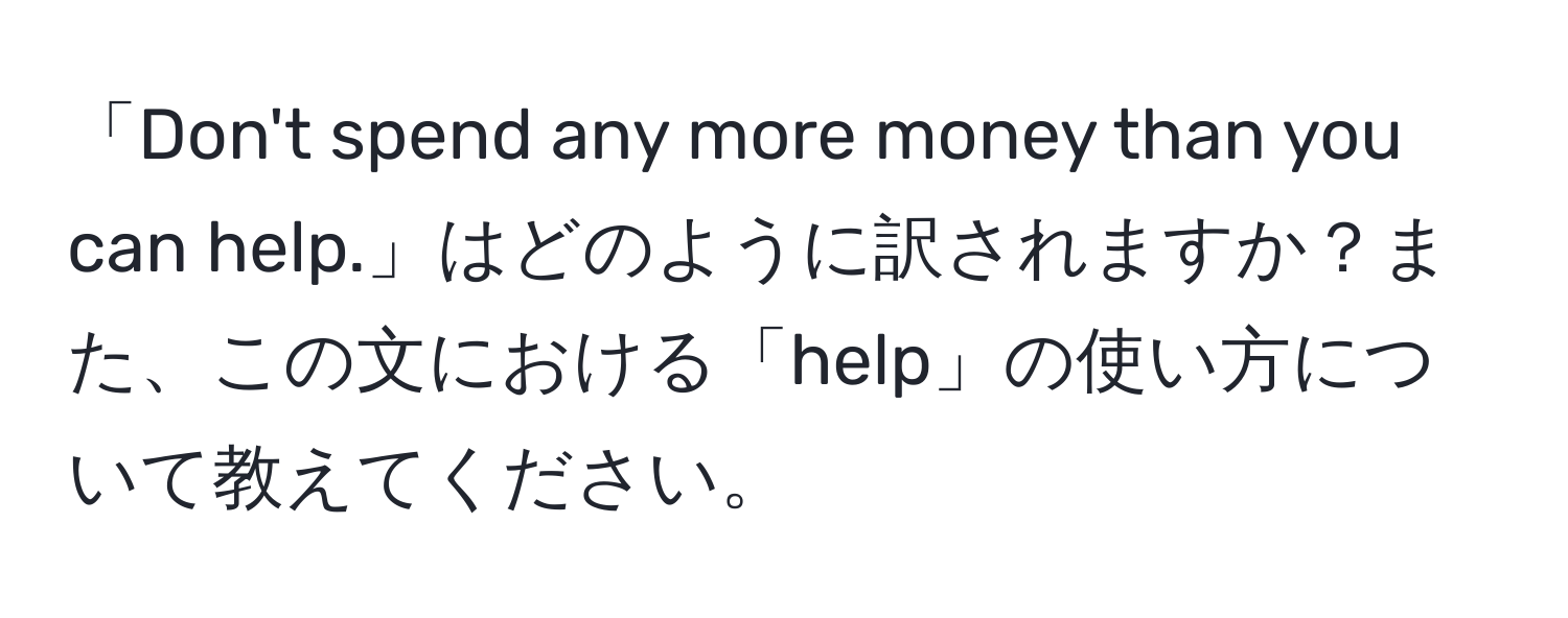 「Don't spend any more money than you can help.」はどのように訳されますか？また、この文における「help」の使い方について教えてください。