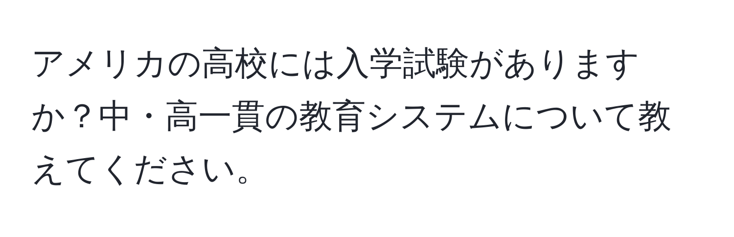 アメリカの高校には入学試験がありますか？中・高一貫の教育システムについて教えてください。