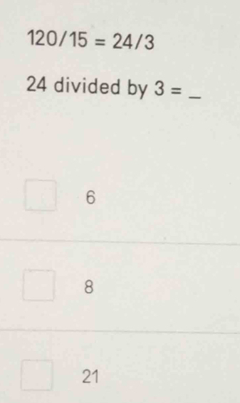 120/15=24/3
24 divided by 3= _
6
8
21