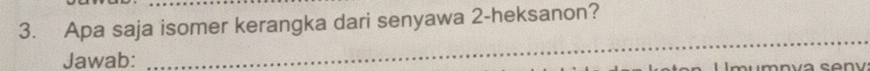 Apa saja isomer kerangka dari senyawa 2 -heksanon? 
Jawab: 
_ 
^