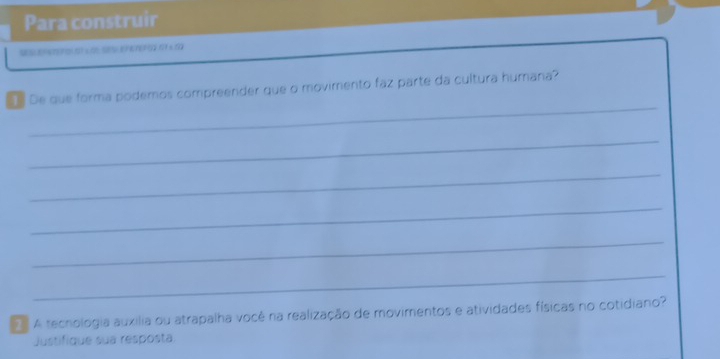 Para construir 
() (5) x () (5 ((2 11 x 50
_ 
De que forma podemos compreender que o movimento faz parte da cultura humana? 
_ 
_ 
_ 
_ 
_ 
A tecnologia auxilia ou atrapalha vocé na realização de movimentos e atividades físicas no cotidiano? 
Justifique sua resposta.