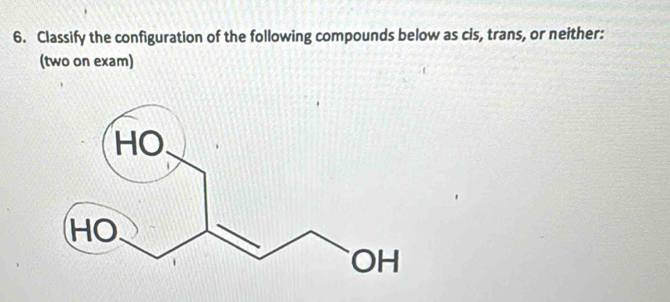 Classify the configuration of the following compounds below as cis, trans, or neither: 
(two on exam)