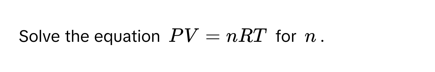 Solve the equation $PV = nRT$ for $n$.